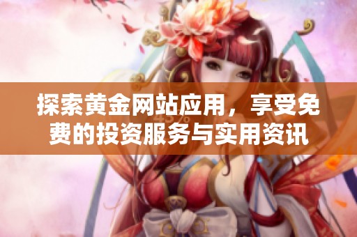 探索黄金网站应用，享受免费的投资服务与实用资讯