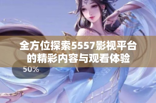全方位探索5557影视平台的精彩内容与观看体验