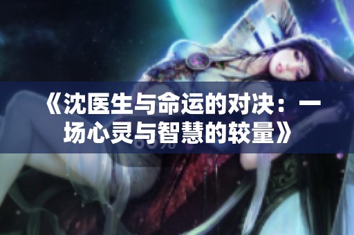 《沈医生与命运的对决：一场心灵与智慧的较量》