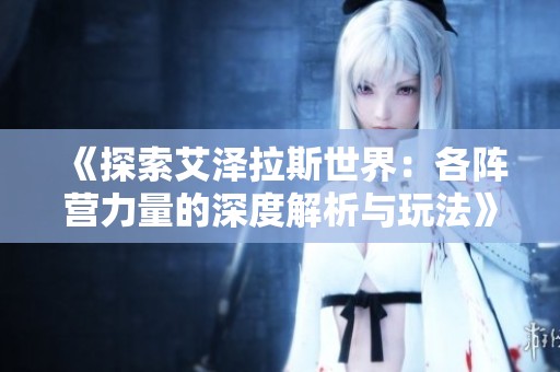 《探索艾泽拉斯世界：各阵营力量的深度解析与玩法》