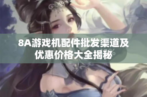 8A游戏机配件批发渠道及优惠价格大全揭秘