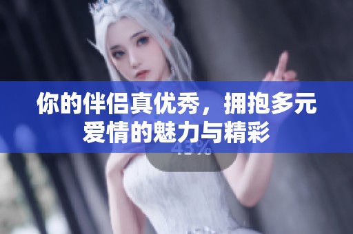 你的伴侣真优秀，拥抱多元爱情的魅力与精彩