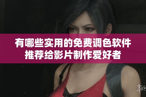 有哪些实用的免费调色软件推荐给影片制作爱好者