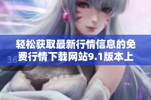轻松获取最新行情信息的免费行情下载网站9.1版本上线