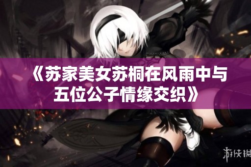 《苏家美女苏桐在风雨中与五位公子情缘交织》