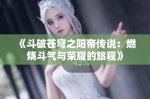 《斗破苍穹之阳帝传说：燃烧斗气与荣耀的旅程》