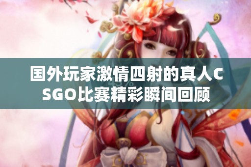国外玩家激情四射的真人CSGO比赛精彩瞬间回顾