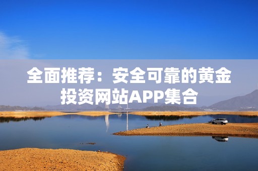 全面推荐：安全可靠的黄金投资网站APP集合