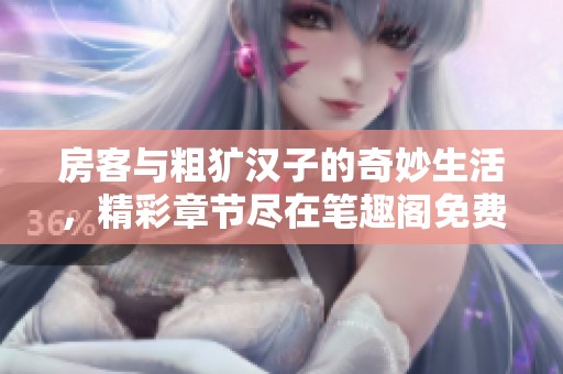 房客与粗犷汉子的奇妙生活，精彩章节尽在笔趣阁免费阅读