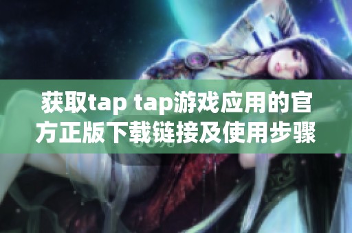 获取tap tap游戏应用的官方正版下载链接及使用步骤