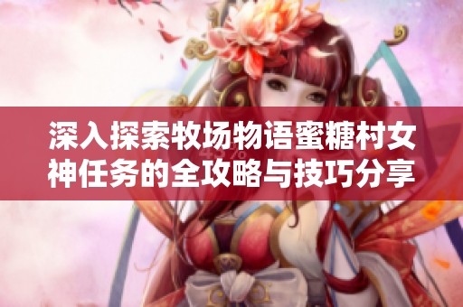 深入探索牧场物语蜜糖村女神任务的全攻略与技巧分享