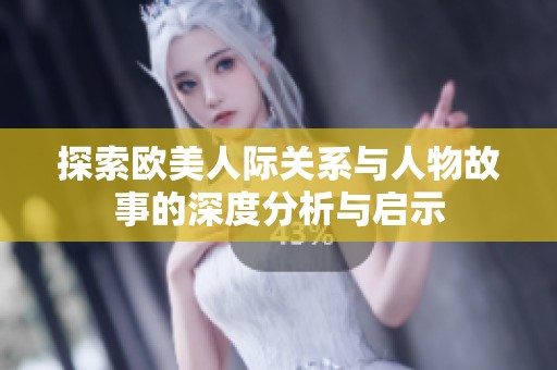 探索欧美人际关系与人物故事的深度分析与启示