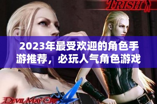 2023年最受欢迎的角色手游推荐，必玩人气角色游戏合集