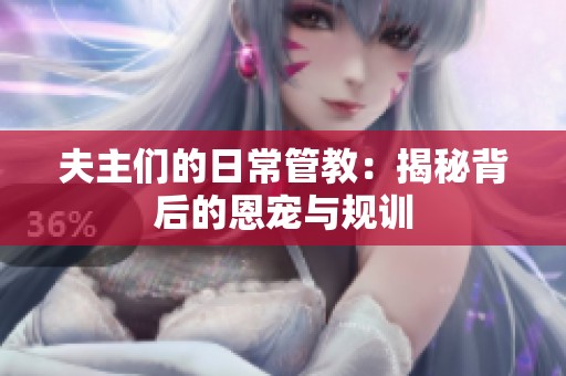夫主们的日常管教：揭秘背后的恩宠与规训