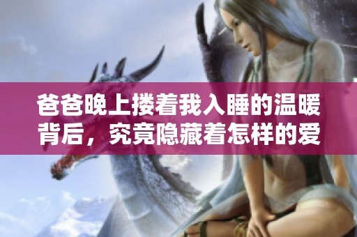 爸爸晚上搂着我入睡的温暖背后，究竟隐藏着怎样的爱意
