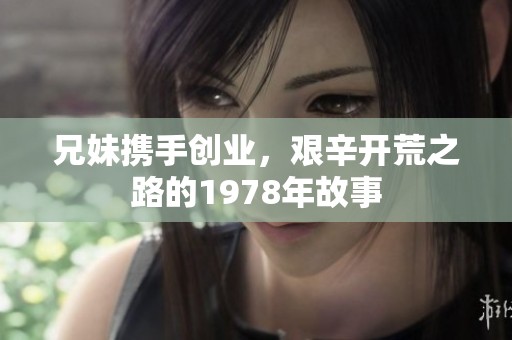 兄妹携手创业，艰辛开荒之路的1978年故事