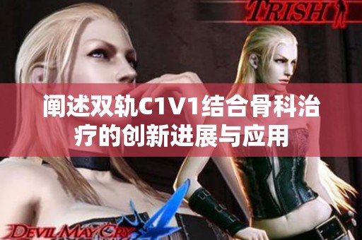 阐述双轨C1V1结合骨科治疗的创新进展与应用
