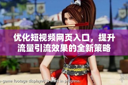 优化短视频网页入口，提升流量引流效果的全新策略