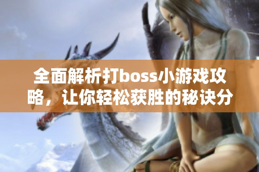 全面解析打boss小游戏攻略，让你轻松获胜的秘诀分享