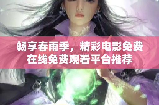 畅享春雨季，精彩电影免费在线免费观看平台推荐