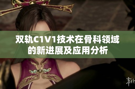 双轨C1V1技术在骨科领域的新进展及应用分析