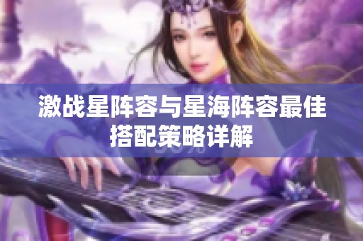 激战星阵容与星海阵容最佳搭配策略详解