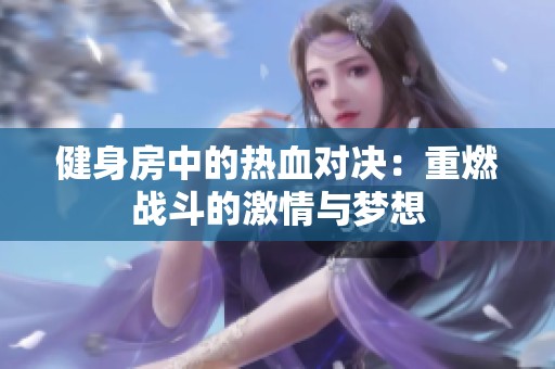 健身房中的热血对决：重燃战斗的激情与梦想