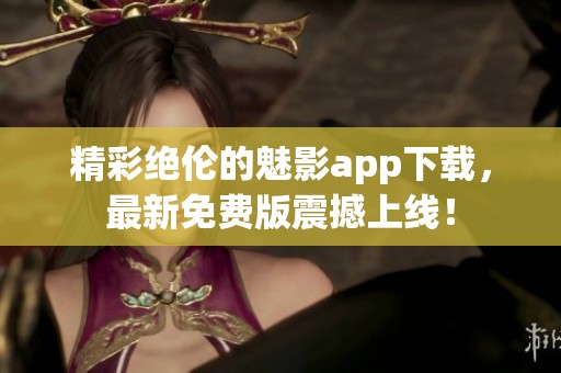 精彩绝伦的魅影app下载，最新免费版震撼上线！