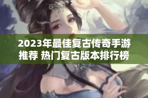 2023年最佳复古传奇手游推荐 热门复古版本排行榜解析