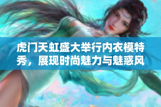 虎门天虹盛大举行内衣模特秀，展现时尚魅力与魅惑风情