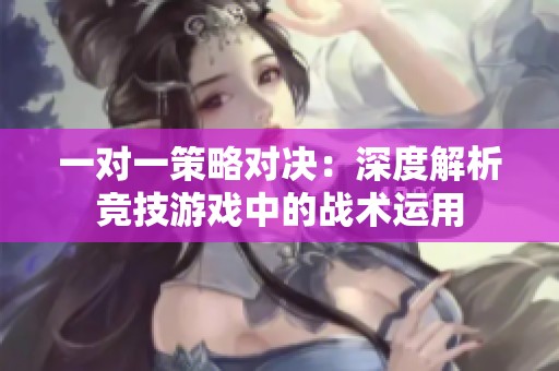 一对一策略对决：深度解析竞技游戏中的战术运用