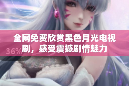 全网免费欣赏黑色月光电视剧，感受震撼剧情魅力