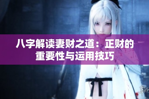 八字解读妻财之道：正财的重要性与运用技巧