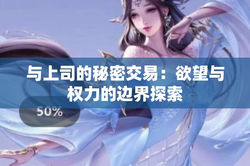 与上司的秘密交易：欲望与权力的边界探索