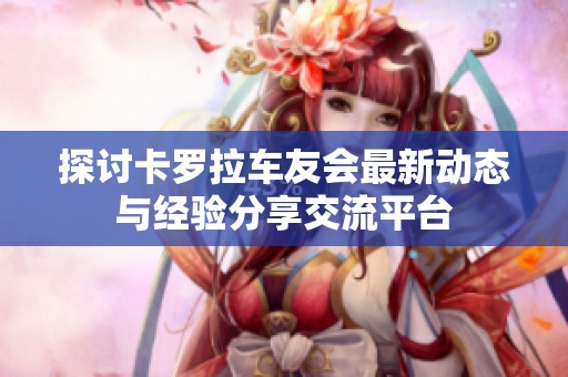 探讨卡罗拉车友会最新动态与经验分享交流平台