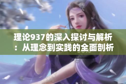 理论937的深入探讨与解析：从理念到实践的全面剖析