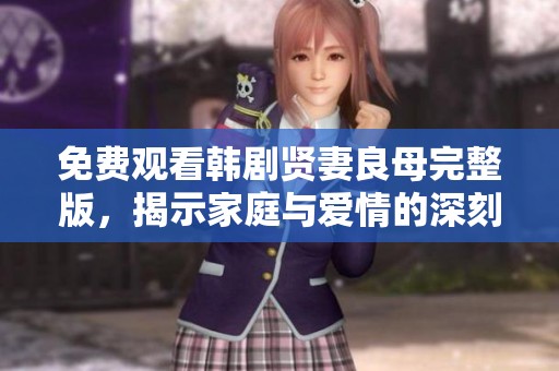 免费观看韩剧贤妻良母完整版，揭示家庭与爱情的深刻故事