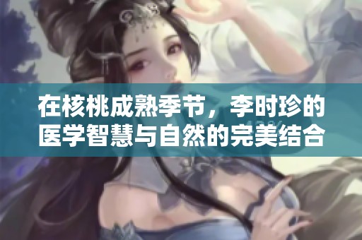 在核桃成熟季节，李时珍的医学智慧与自然的完美结合