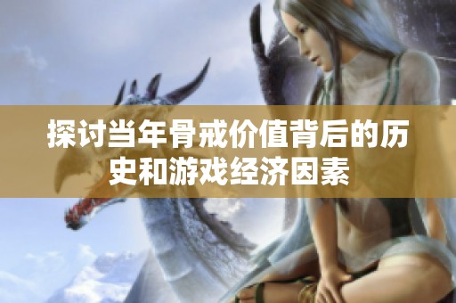 探讨当年骨戒价值背后的历史和游戏经济因素