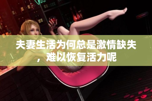 夫妻生活为何总是激情缺失，难以恢复活力呢