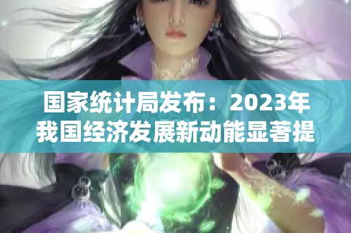 国家统计局发布：2023年我国经济发展新动能显著提升