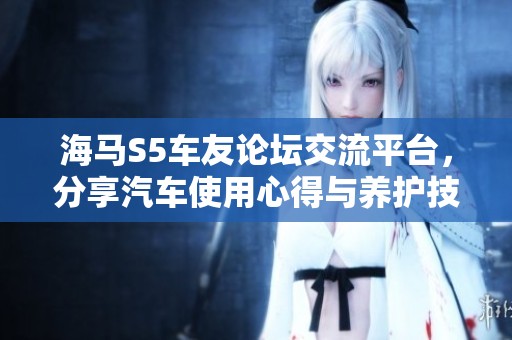 海马S5车友论坛交流平台，分享汽车使用心得与养护技巧