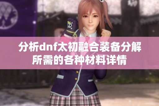 分析dnf太初融合装备分解所需的各种材料详情