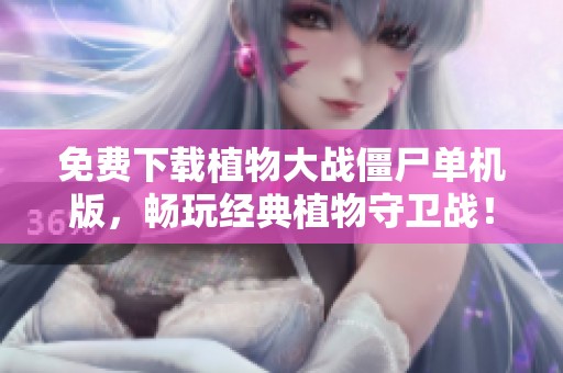 免费下载植物大战僵尸单机版，畅玩经典植物守卫战！