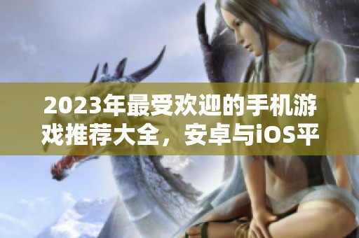 2023年最受欢迎的手机游戏推荐大全，安卓与iOS平台精选榜单