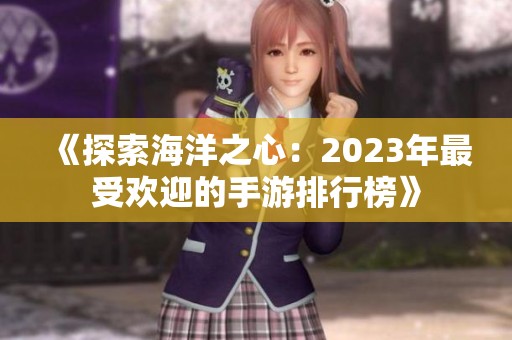 《探索海洋之心：2023年最受欢迎的手游排行榜》