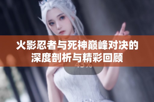 火影忍者与死神巅峰对决的深度剖析与精彩回顾