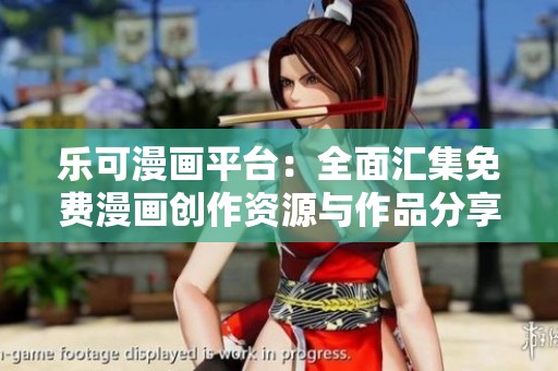 乐可漫画平台：全面汇集免费漫画创作资源与作品分享