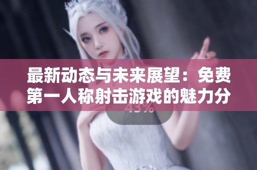 最新动态与未来展望：免费第一人称射击游戏的魅力分析