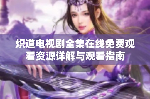 炽道电视剧全集在线免费观看资源详解与观看指南